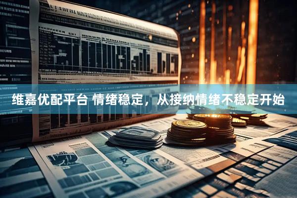 维嘉优配平台 情绪稳定，从接纳情绪不稳定开始