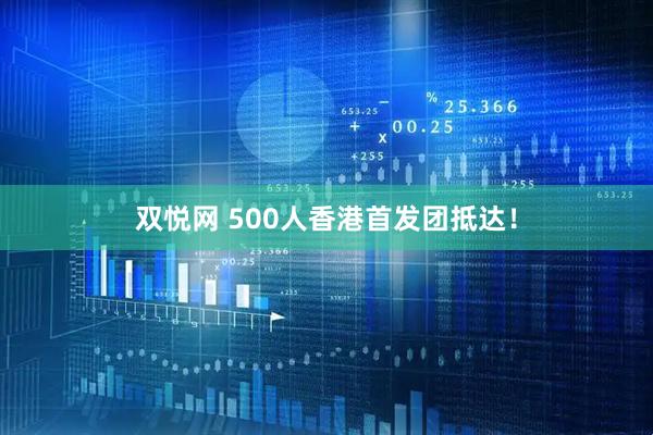 双悦网 500人香港首发团抵达！