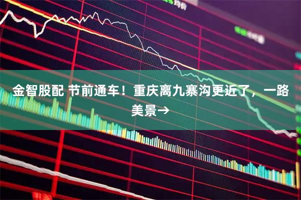 金智股配 节前通车！重庆离九寨沟更近了，一路美景→