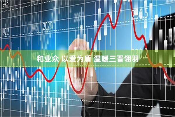 和业众 以爱为盾 温暖三晋翎羽