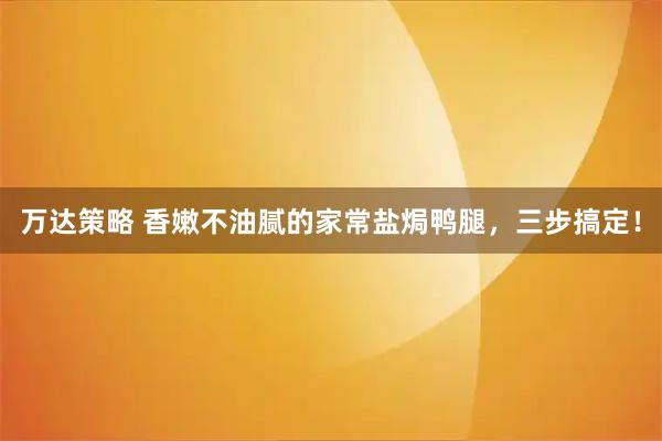 万达策略 香嫩不油腻的家常盐焗鸭腿，三步搞定！