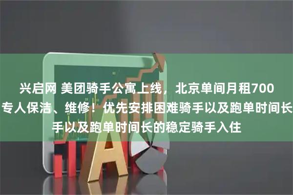 兴启网 美团骑手公寓上线，北京单间月租700元，独立卫浴，专人保洁、维修！优先安排困难骑手以及跑单时间长的稳定骑手入住