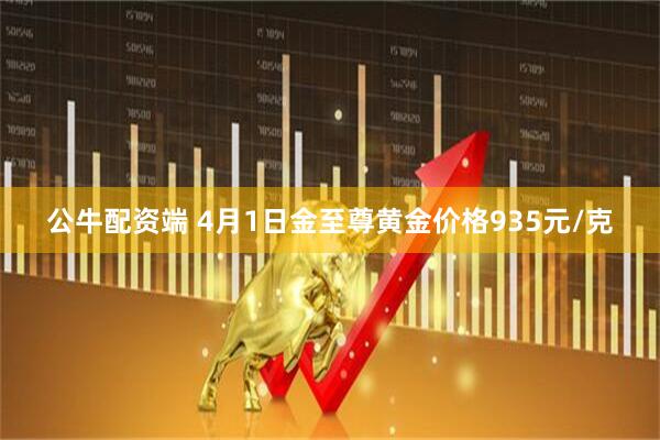 公牛配资端 4月1日金至尊黄金价格935元/克