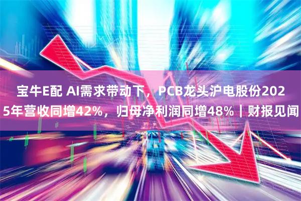宝牛E配 AI需求带动下，PCB龙头沪电股份2025年营收同增42%，归母净利润同增48%｜财报见闻