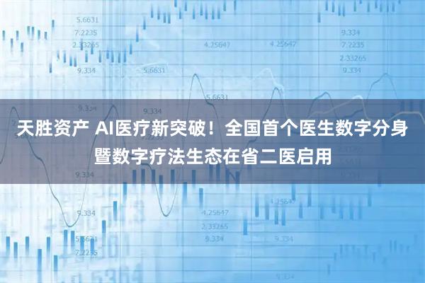 天胜资产 AI医疗新突破！全国首个医生数字分身暨数字疗法生态在省二医启用